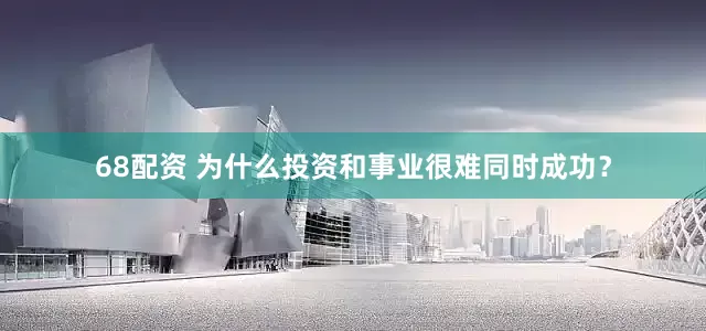 68配资 为什么投资和事业很难同时成功？