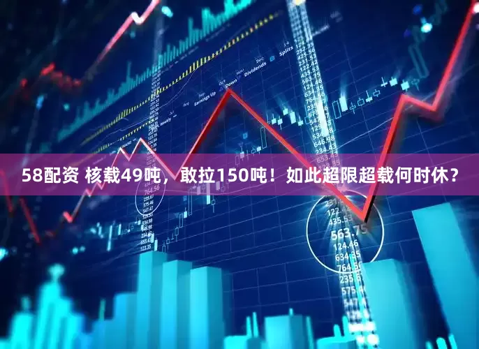 58配资 核载49吨，敢拉150吨！如此超限超载何时休？