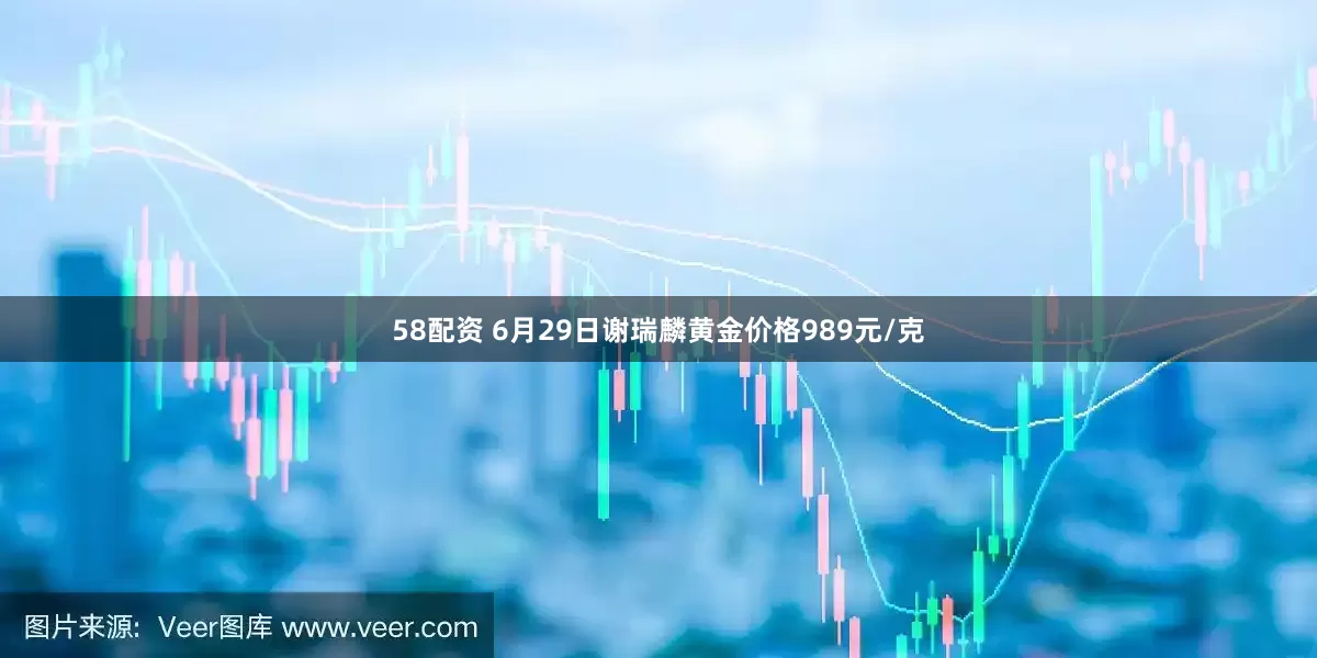 58配资 6月29日谢瑞麟黄金价格989元/克