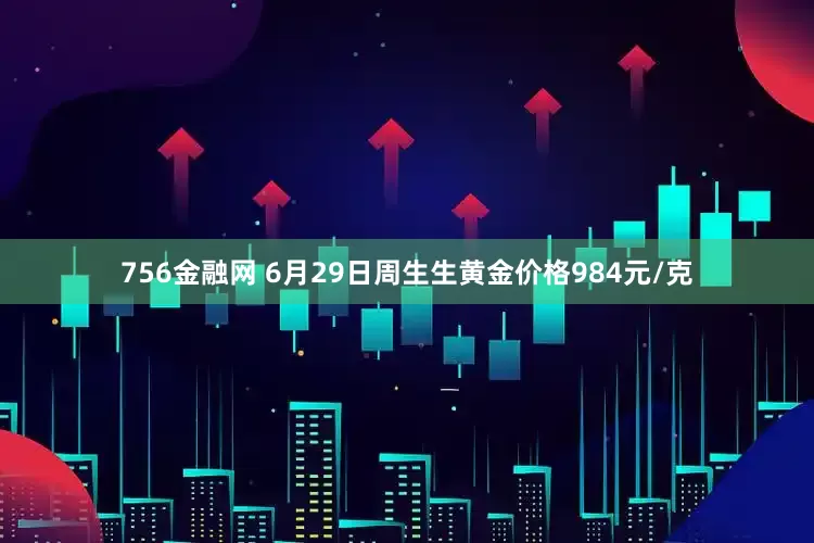 756金融网 6月29日周生生黄金价格984元/克
