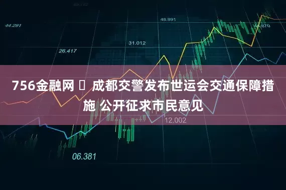756金融网 ​成都交警发布世运会交通保障措施 公开征求市民意见