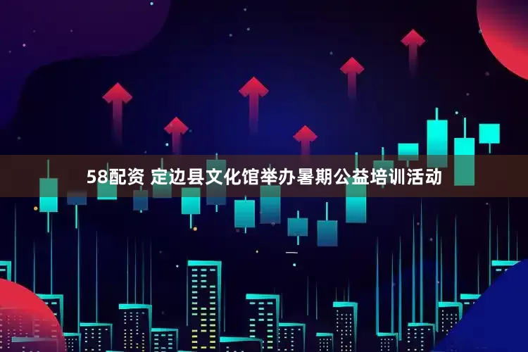 58配资 定边县文化馆举办暑期公益培训活动