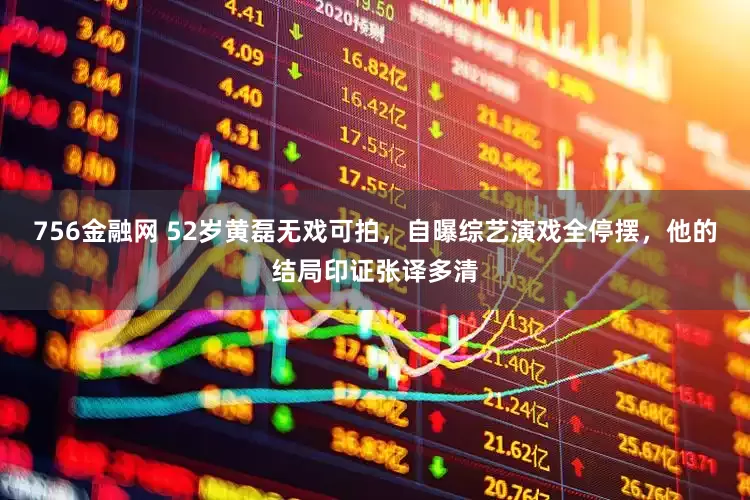 756金融网 52岁黄磊无戏可拍，自曝综艺演戏全停摆，他的结局印证张译多清